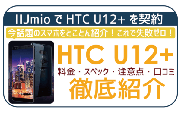 IIJmioでHTC U12+を一番お得に契約！料金・スペック・口コミを徹底紹介！