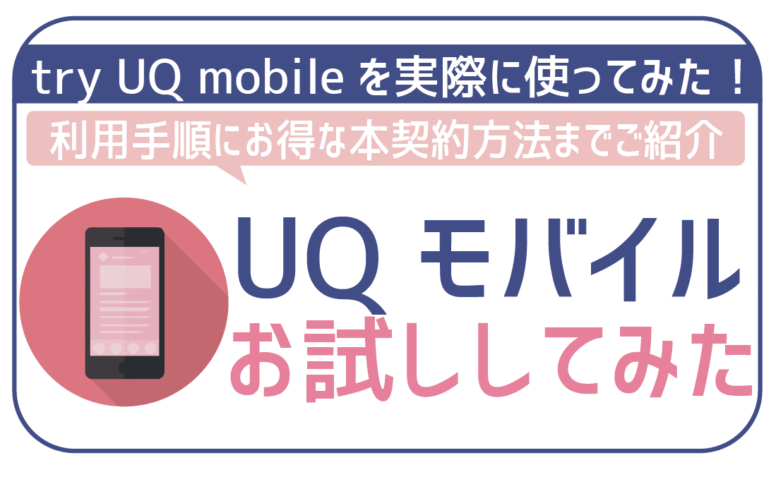 【注意】try UQ mobileでUQモバイルお試し！流れにお得な本契約方法まで。
