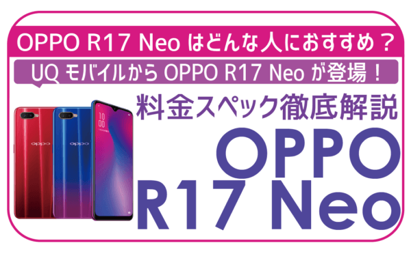 【写真付】UQモバイルOPPO R17 Neo実質ゼロ円でお釣りも！スペックとお得な契約方法！