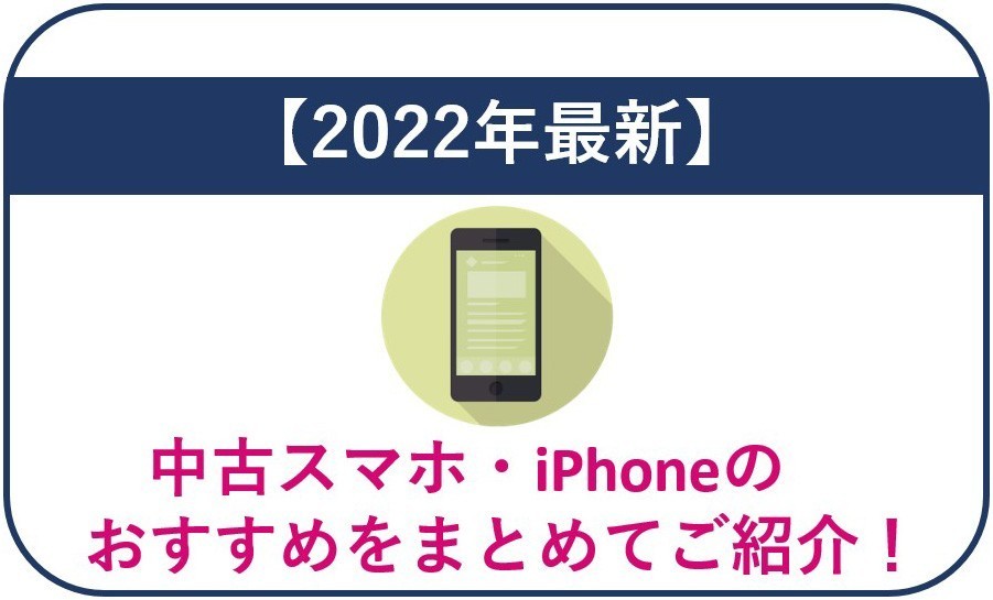 【2022年最新】中古スマホ・iPhoneのおすすめをまとめてご紹介！
